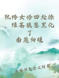 纨绔女修四处撩，绿茶狼崽黑化了